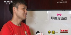 【千亿体育】李源一：18强赛能踢强队感觉挺好，印尼、巴林是有机会拿分的对手