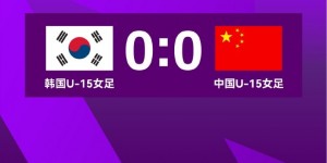 【千亿体育】中国U15女足0-0战平韩国 1胜3平结束本届东亚女足U15锦标赛