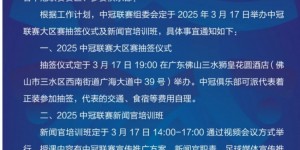 【千亿体育】官方：2025年中冠大区赛抽签仪式3月17日在佛山三水举行